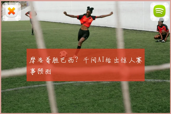 摩洛哥胜巴西？千问AI给出惊人赛事预测