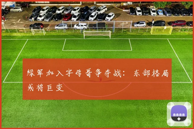 绿军加入字母哥争夺战:东部格局或将巨变