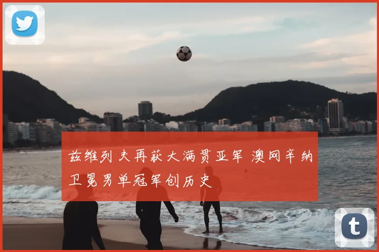 兹维列夫再获大满贯亚军 澳网辛纳卫冕男单冠军创历史