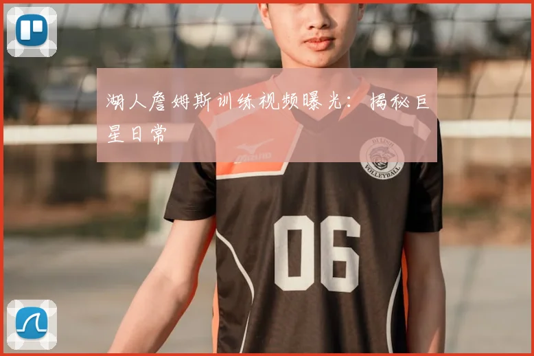 湖人詹姆斯训练视频曝光：揭秘巨星日常