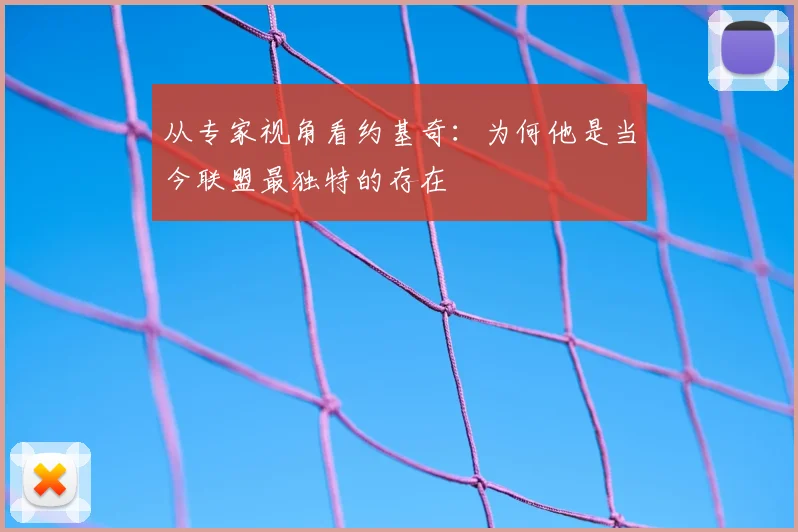 从专家视角看约基奇：为何他是当今联盟最独特的存在