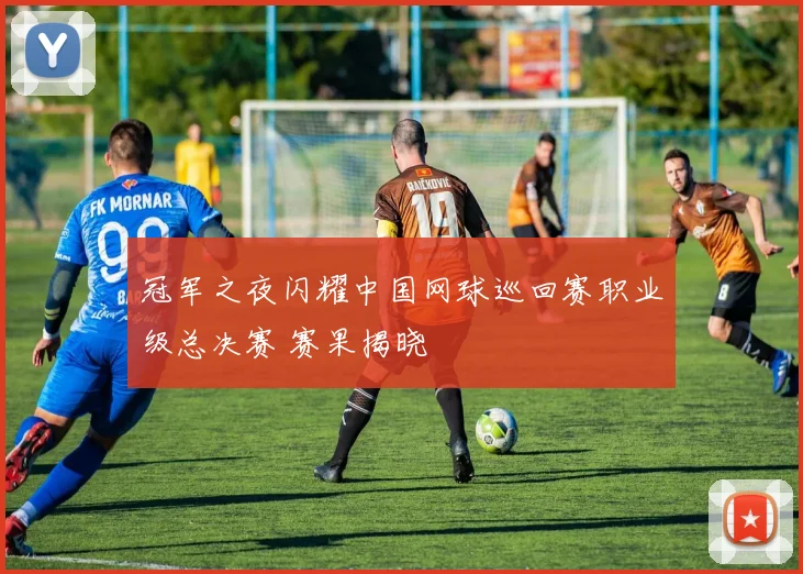冠军之夜闪耀中国网球巡回赛职业级总决赛 赛果揭晓