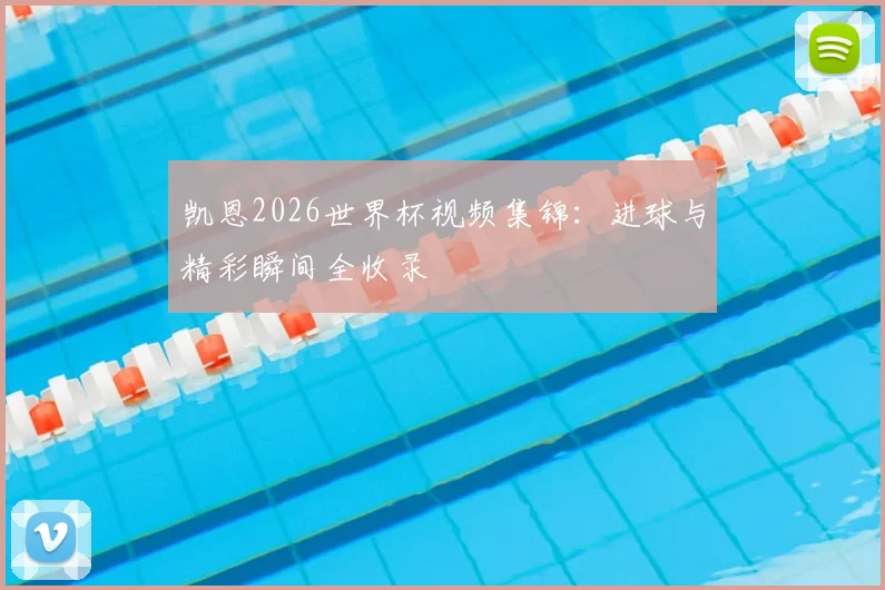 凯恩2026世界杯视频集锦：进球与精彩瞬间全收录