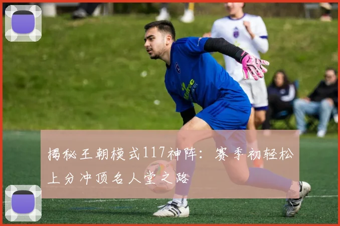 揭秘王朝模式117神阵：赛季初轻松上分冲顶名人堂之路
