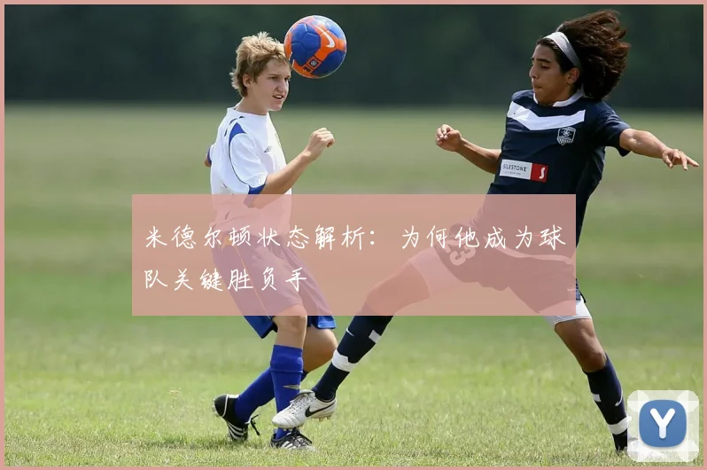 米德尔顿状态解析：为何他成为球队关键胜负手