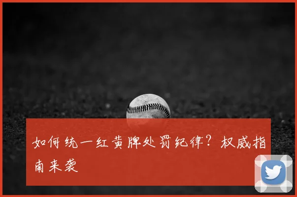 如何统一红黄牌处罚纪律?权威指南来袭
