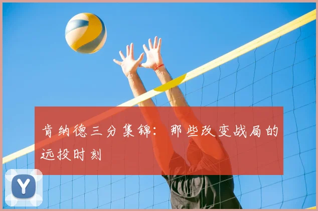 肯纳德三分集锦：那些改变战局的远投时刻