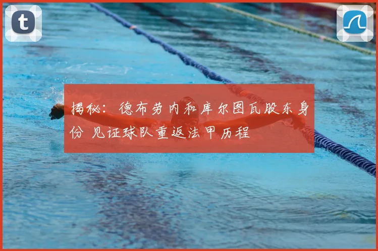 揭秘:德布劳内和库尔图瓦股东身份 见证球队重返法甲历程
