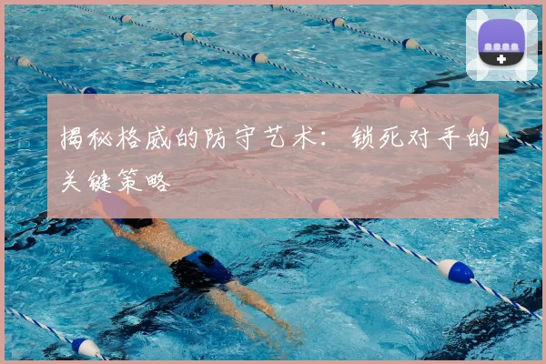 揭秘格威的防守艺术：锁死对手的关键策略