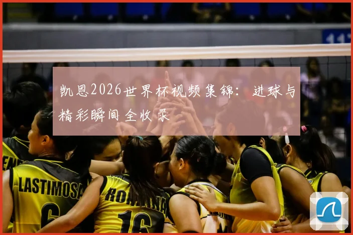 凯恩2026世界杯视频集锦：进球与精彩瞬间全收录