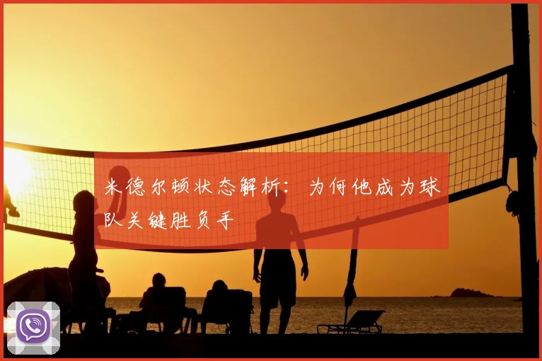 米德尔顿状态解析：为何他成为球队关键胜负手