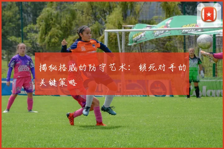 揭秘格威的防守艺术：锁死对手的关键策略