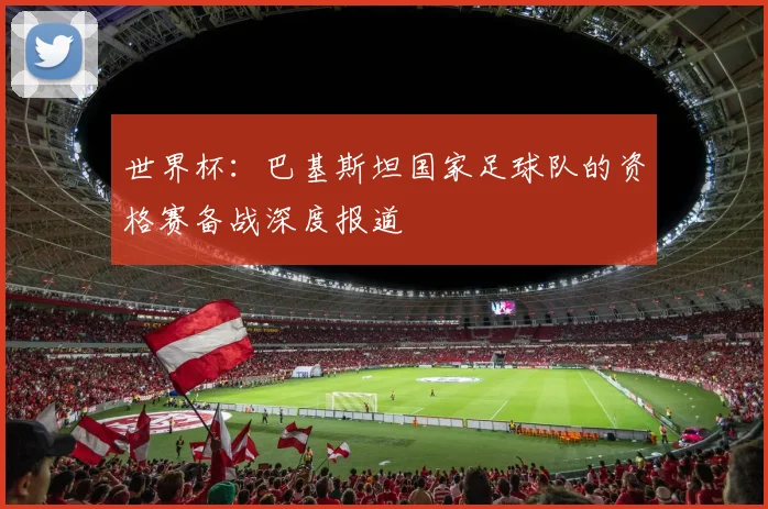 世界杯：巴基斯坦国家足球队的资格赛备战深度报道