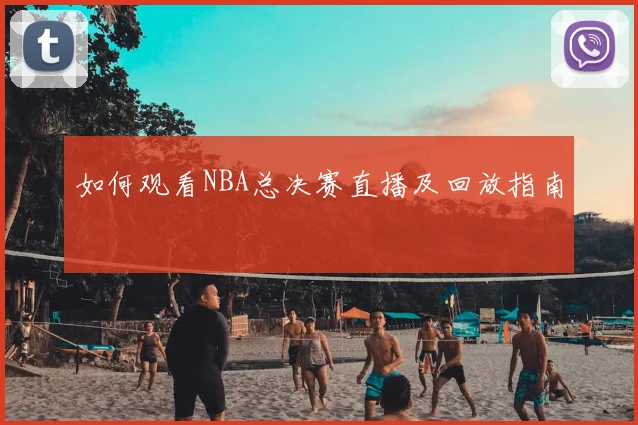 如何观看NBA总决赛直播及回放指南