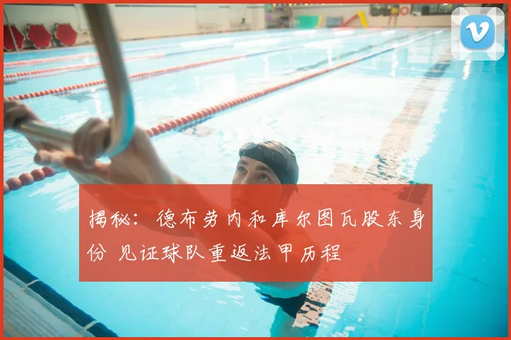 揭秘：德布劳内和库尔图瓦股东身份 见证球队重返法甲历程