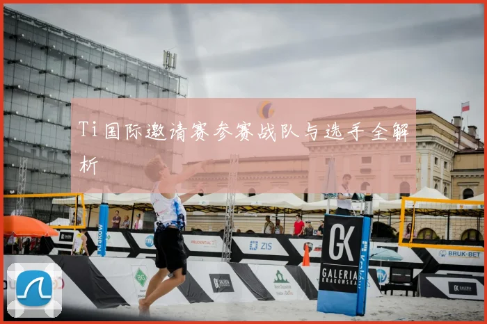 Ti国际邀请赛参赛战队与选手全解析