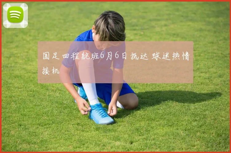 国足回程航班6月6日抵达 球迷热情接机