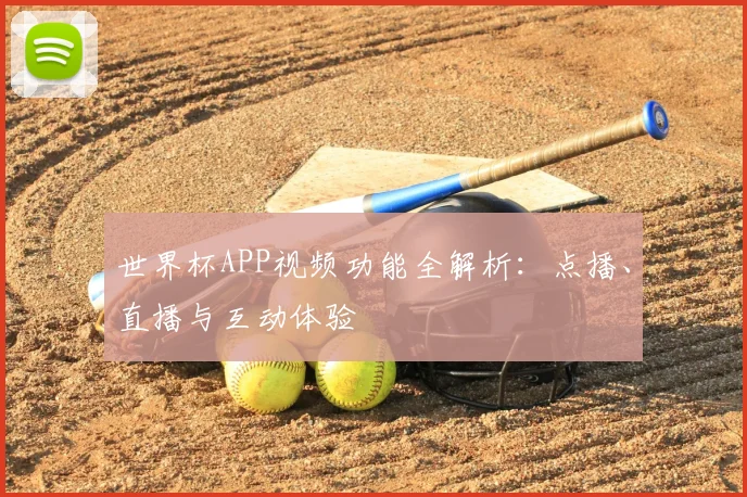 世界杯APP视频功能全解析：点播、直播与互动体验
