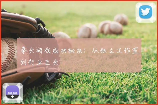 拳头游戏成功秘诀：从独立工作室到行业巨头