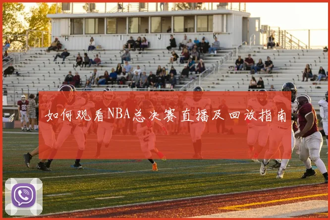 如何观看NBA总决赛直播及回放指南